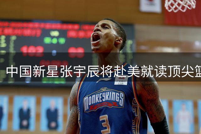 中国新星张宇辰将赴美就读顶尖篮球名校