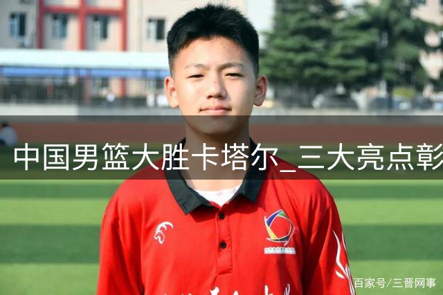 中国男篮大胜卡塔尔 三大亮点彰显实力