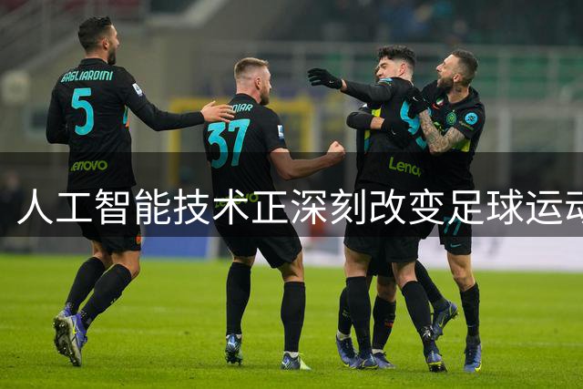 人工智能技术正深刻改变足球运动生态