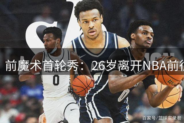 前魔术首轮秀：26岁离开NBA前往NBL很少见，但这对我是正确的选择