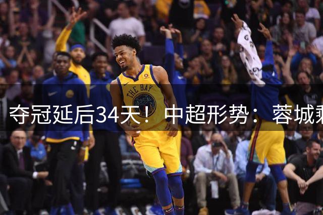 夺冠延后34天！中超形势：蓉城剩4轮拿1分即夺首冠 丢冠仅1种可能
