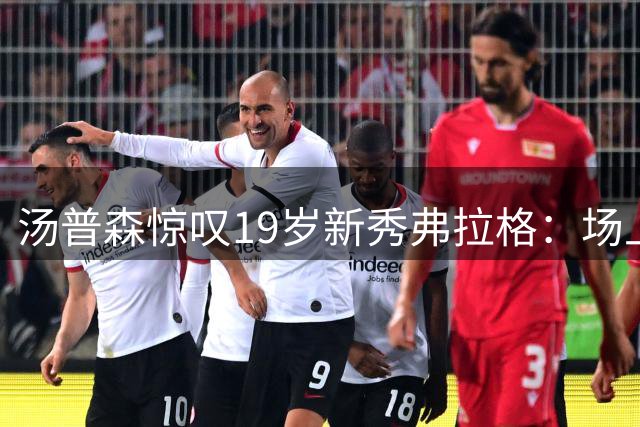 汤普森惊叹19岁新秀弗拉格：场上表现堪比十年老将