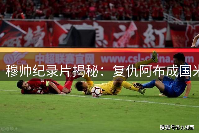 穆帅纪录片揭秘：复仇阿布成国米欧冠夺冠关键动力