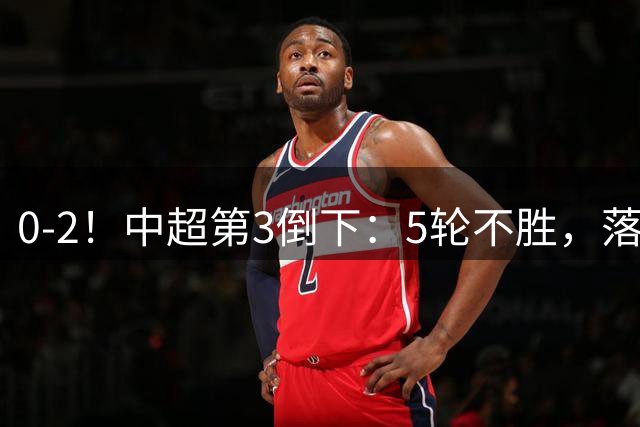 0-2！中超第3倒下：5轮不胜，落后榜首16分，姜志鹏鱼跃头球破门