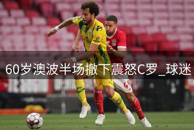 60岁澳波半场撤下震怒C罗 球迷：葡萄牙队早该效仿